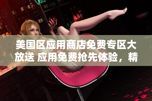 美國區(qū)應(yīng)用商店免費(fèi)專區(qū)大放送 應(yīng)用免費(fèi)搶先體驗(yàn)，精彩無限！