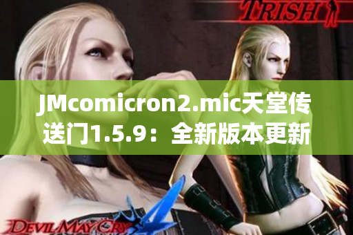 JMcomicron2.mic天堂傳送門1.5.9：全新版本更新，帶來更多奇幻冒險！