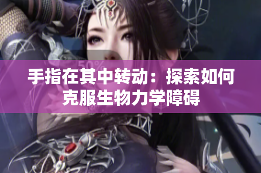手指在其中轉(zhuǎn)動：探索如何克服生物力學(xué)障礙
