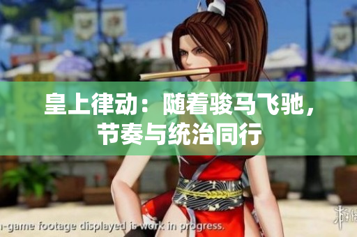 皇上律動：隨著駿馬飛馳，節(jié)奏與統(tǒng)治同行