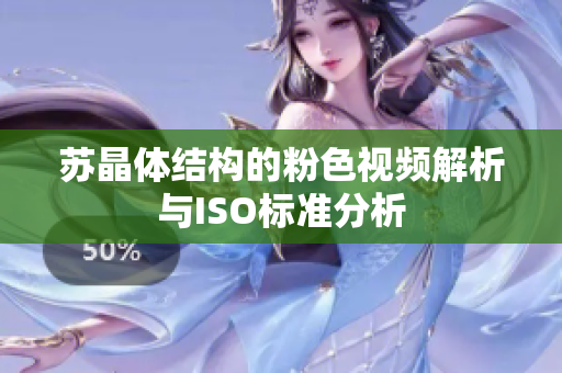 蘇晶體結(jié)構(gòu)的粉色視頻解析與ISO標(biāo)準(zhǔn)分析