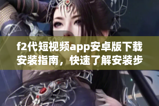 f2代短視頻app安卓版下載安裝指南，快速了解安裝步驟及操作技巧