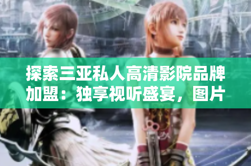 探索三亞私人高清影院品牌加盟：獨(dú)享視聽(tīng)盛宴，圖片揭示內(nèi)部細(xì)節(jié)