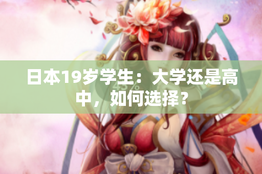 日本19歲學(xué)生：大學(xué)還是高中，如何選擇？