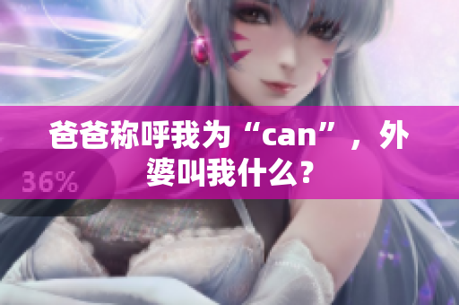 爸爸稱呼我為“can”，外婆叫我什么？