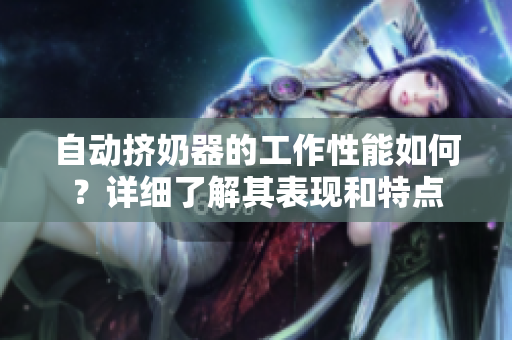 自動擠奶器的工作性能如何？詳細了解其表現(xiàn)和特點