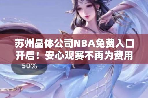 蘇州晶體公司NBA免費入口開啟！安心觀賽不再為費用問題擔心