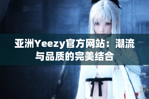 亞洲Yeezy官方網(wǎng)站：潮流與品質的完美結合