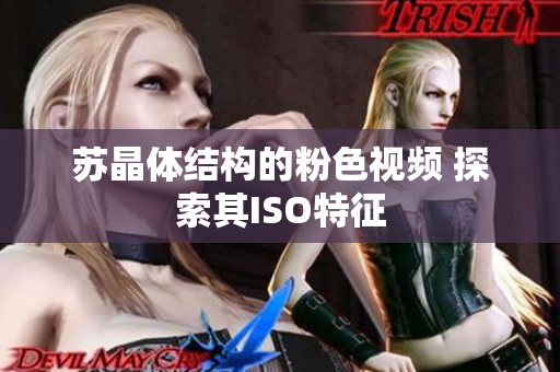 蘇晶體結(jié)構(gòu)的粉色視頻 探索其ISO特征
