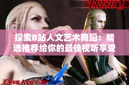 探索B站人文藝術(shù)舞蹈：精選推薦給你的最佳視聽(tīng)享受