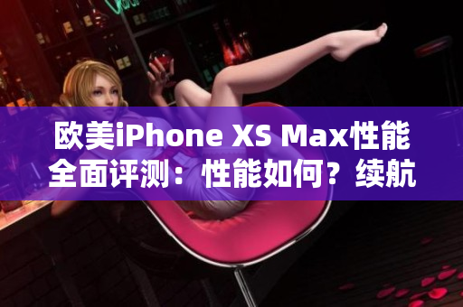 歐美iPhone XS Max性能全面評(píng)測(cè)：性能如何？續(xù)航表現(xiàn)如何？深度解析！