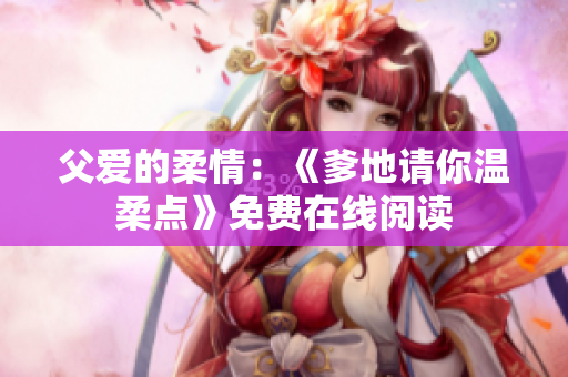 父愛(ài)的柔情：《爹地請(qǐng)你溫柔點(diǎn)》免費(fèi)在線(xiàn)閱讀