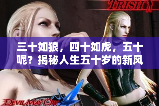 三十如狼，四十如虎，五十呢？揭秘人生五十歲的新風貌