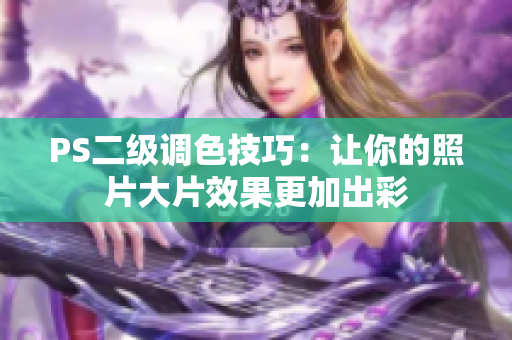 PS二級調(diào)色技巧：讓你的照片大片效果更加出彩