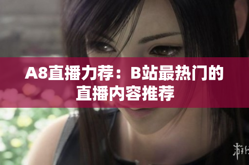 A8直播力薦：B站最熱門(mén)的直播內(nèi)容推薦