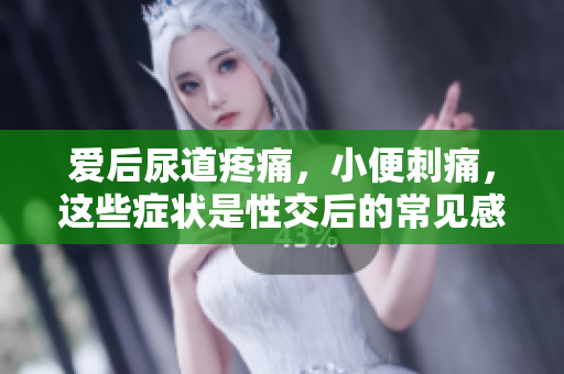 愛(ài)后尿道疼痛，小便刺痛，這些癥狀是性交后的常見(jiàn)感染嗎？