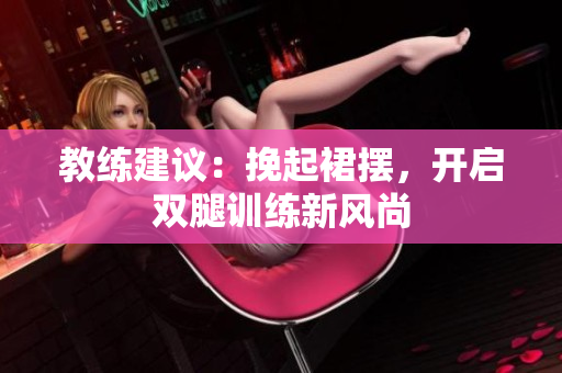 教練建議：挽起裙擺，開啟雙腿訓練新風尚