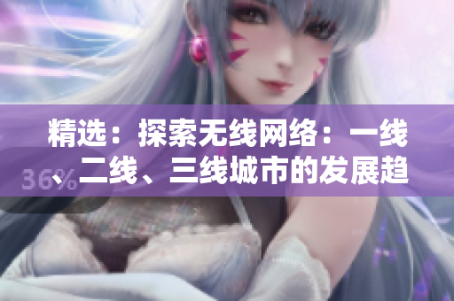 精選：探索無線網(wǎng)絡：一線、二線、三線城市的發(fā)展趨勢