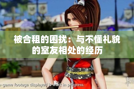 被合租的困擾：與不懂禮貌的室友相處的經(jīng)歷