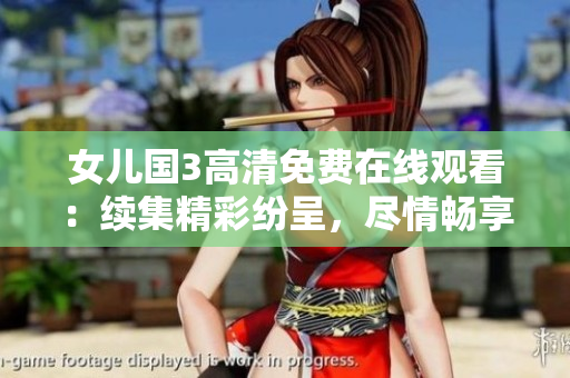 女兒國3高清免費在線觀看：續(xù)集精彩紛呈，盡情暢享大片盛宴！