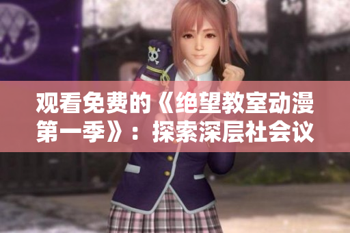 觀看免費的《絕望教室動漫第一季》：探索深層社會議題與戲劇性變數(shù)