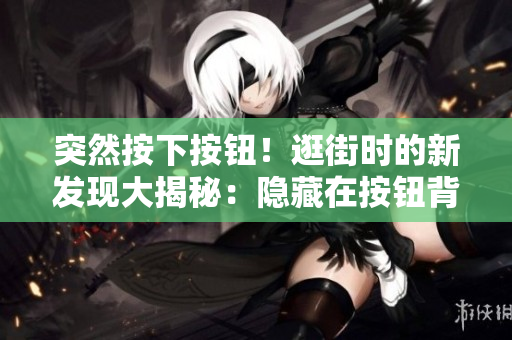 突然按下按鈕！逛街時(shí)的新發(fā)現(xiàn)大揭秘：隱藏在按鈕背后的驚喜！