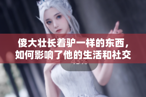 傻大壯長著驢一樣的東西，如何影響了他的生活和社交圈？