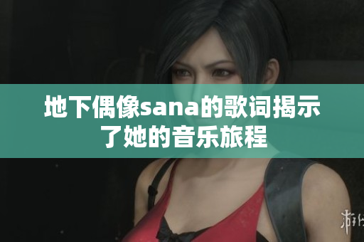 地下偶像sana的歌詞揭示了她的音樂(lè)旅程