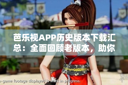 芭樂(lè)視APP歷史版本下載匯總：全面回顧老版本，助你找尋經(jīng)典。