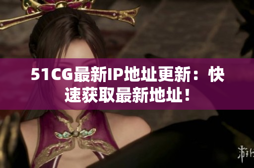 51CG最新IP地址更新：快速獲取最新地址！