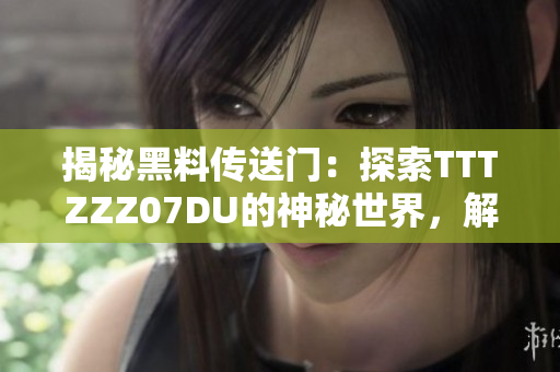 揭秘黑料傳送門：探索TTTZZZ07DU的神秘世界，解讀其影響與影響力