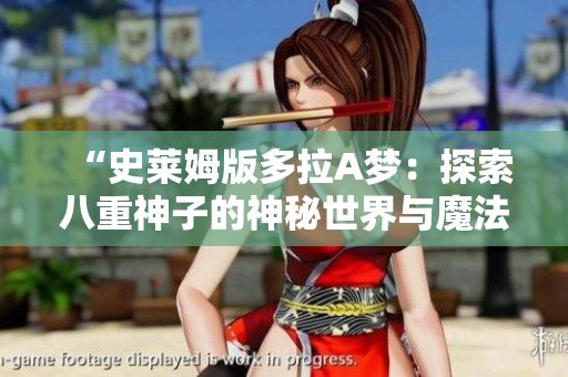 “史萊姆版多拉A夢：探索八重神子的神秘世界與魔法冒險”