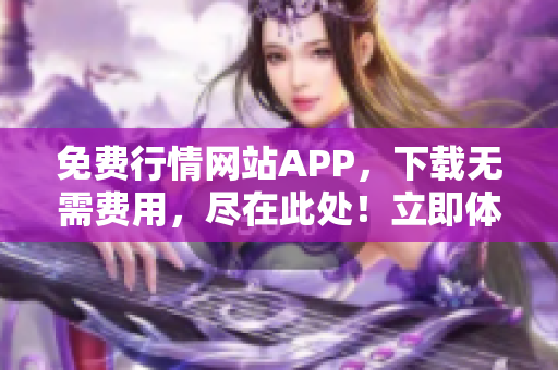 免費(fèi)行情網(wǎng)站APP，下載無(wú)需費(fèi)用，盡在此處！立即體驗(yàn)，獲取最新行情資訊！