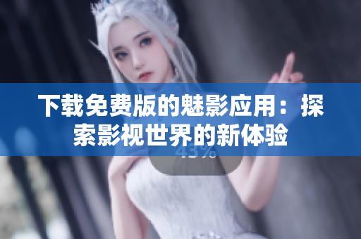 下載免費版的魅影應用：探索影視世界的新體驗