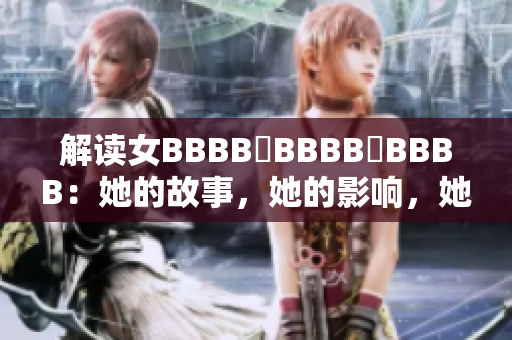 解讀女BBBB槡BBBB槡BBBB：她的故事，她的影響，她的未來