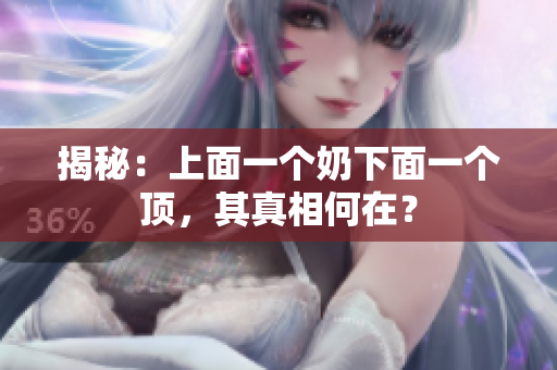 揭秘：上面一個奶下面一個頂，其真相何在？