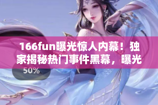 166fun曝光驚人內(nèi)幕！獨家揭秘?zé)衢T事件黑幕，曝光黑料細(xì)節(jié)震動人心