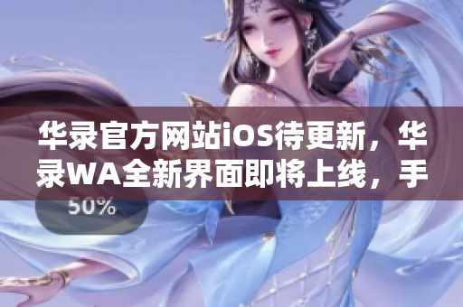 華錄官方網站iOS待更新，華錄WA全新界面即將上線，手機用戶注意更新哈