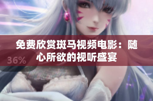 免費(fèi)欣賞斑馬視頻電影：隨心所欲的視聽(tīng)盛宴