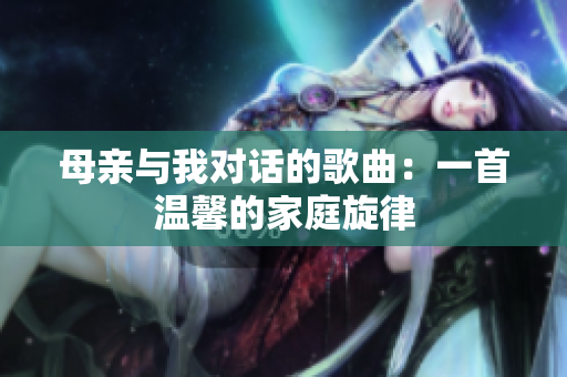 母親與我對話的歌曲：一首溫馨的家庭旋律