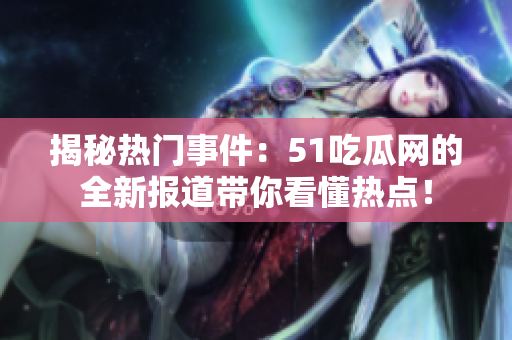揭秘?zé)衢T事件：51吃瓜網(wǎng)的全新報(bào)道帶你看懂熱點(diǎn)！