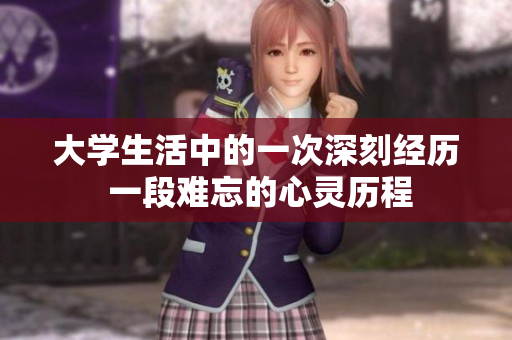大學(xué)生活中的一次深刻經(jīng)歷 一段難忘的心靈歷程