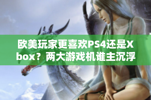 歐美玩家更喜歡PS4還是Xbox？?jī)纱笥螒驒C(jī)誰主沉浮？