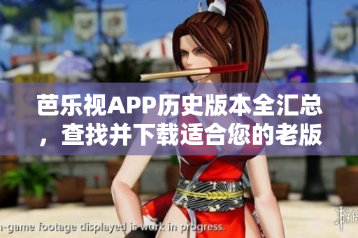 芭樂視APP歷史版本全匯總，查找并下載適合您的老版本應(yīng)用