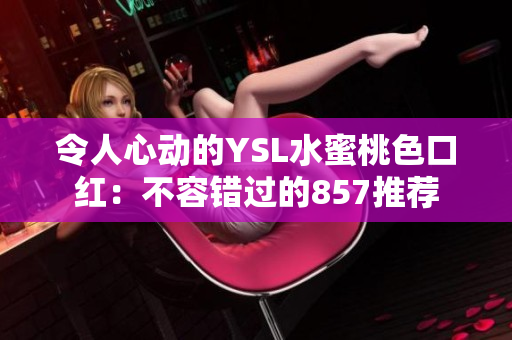令人心動(dòng)的YSL水蜜桃色口紅：不容錯(cuò)過的857推薦