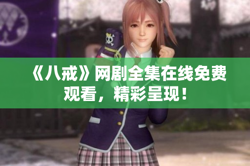 《八戒》網劇全集在線免費觀看，精彩呈現！