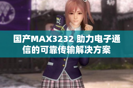 國產MAX3232 助力電子通信的可靠傳輸解決方案