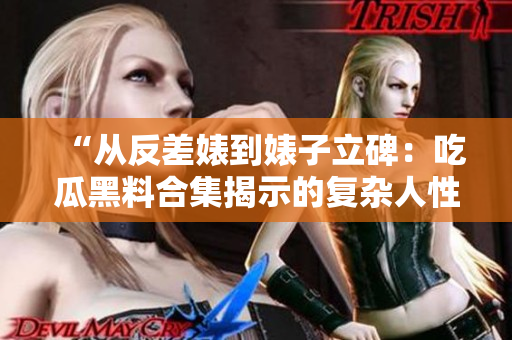 “從反差婊到婊子立碑：吃瓜黑料合集揭示的復(fù)雜人性萬象”