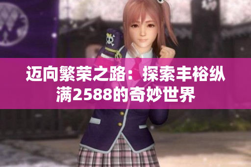 邁向繁榮之路：探索豐裕縱滿2588的奇妙世界
