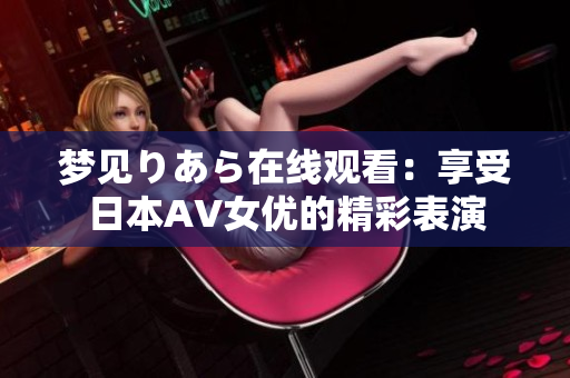 夢(mèng)見(jiàn)りあら在線觀看：享受日本AV女優(yōu)的精彩表演